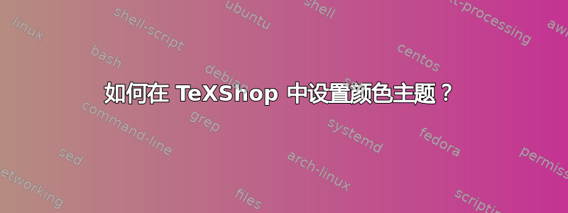 如何在 TeXShop 中设置颜色主题？