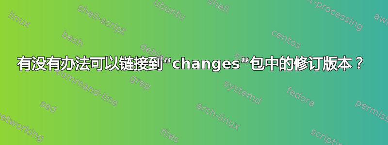 有没有办法可以链接到“changes”包中的修订版本？