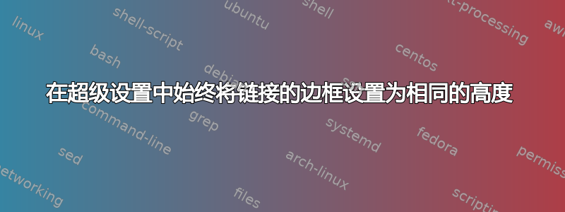 在超级设置中始终将链接的边框设置为相同的高度