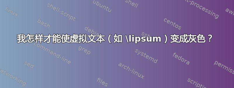 我怎样才能使虚拟文本（如 \lipsum）变成灰色？