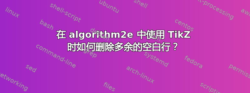 在 algorithm2e 中使用 TikZ 时如何删除多余的空白行？