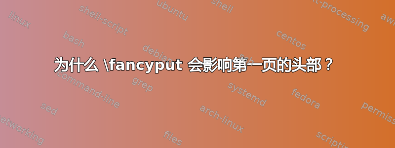 为什么 \fancyput 会影响第一页的头部？