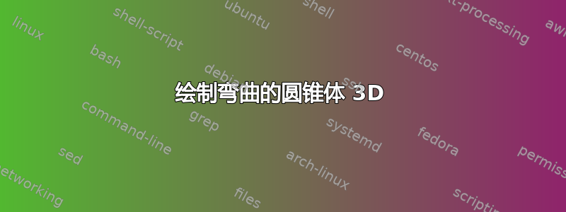 绘制弯曲的圆锥体 3D