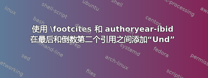 使用 \footcites 和 authoryear-ibid 在最后和倒数第二个引用之间添加“Und”