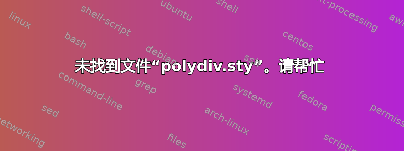 未找到文件“polydiv.sty”。请帮忙