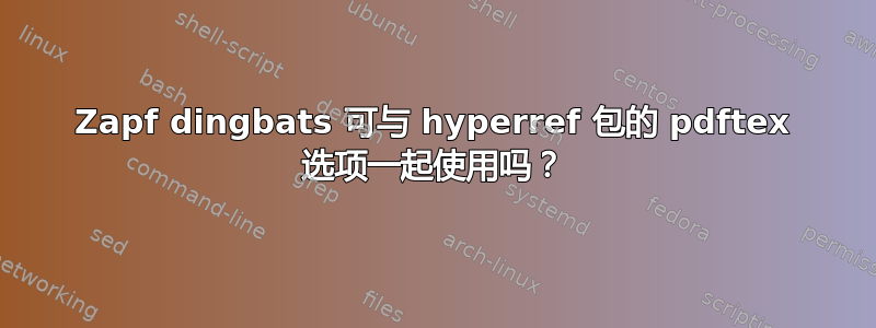 Zapf dingbats 可与 hyperref 包的 pdftex 选项一起使用吗？