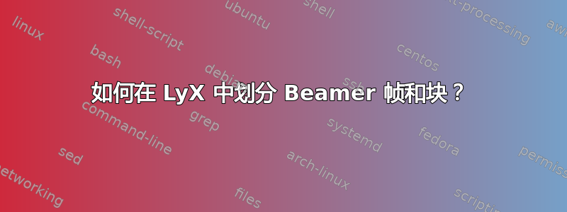 如何在 LyX 中划分 Beamer 帧和块？