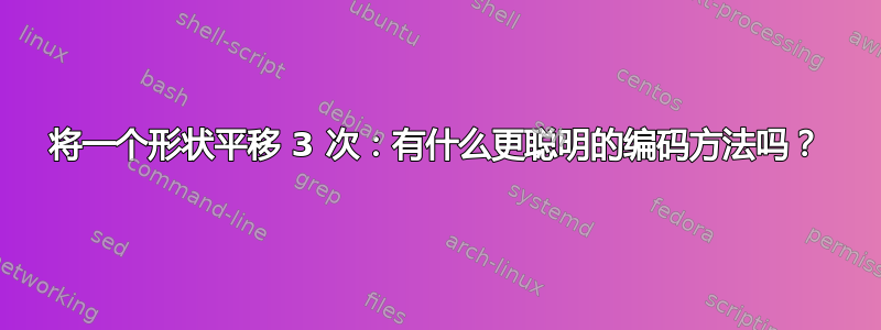 将一个形状平移 3 次：有什么更聪明的编码方法吗？