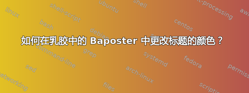 如何在乳胶中的 Baposter 中更改标题的颜色？