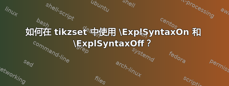 如何在 tikzset 中使用 \ExplSyntaxOn 和 \ExplSyntaxOff？