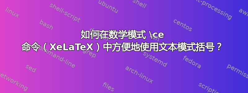 如何在数学模式 \ce 命令（XeLaTeX）中方便地使用文本模式括号？