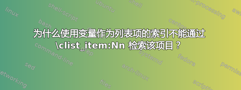 为什么使用变量作为列表项的索引不能通过 \clist_item:Nn 检索该项目？