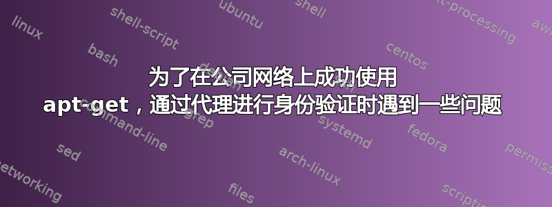 为了在公司网络上成功使用 apt-get，通过代理进行身份验证时遇到一些问题