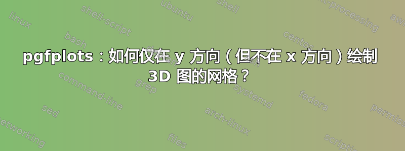 pgfplots：如何仅在 y 方向（但不在 x 方向）绘制 3D 图的网格？