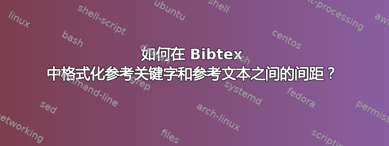 如何在 Bibtex 中格式化参考关键字和参考文本之间的间距？