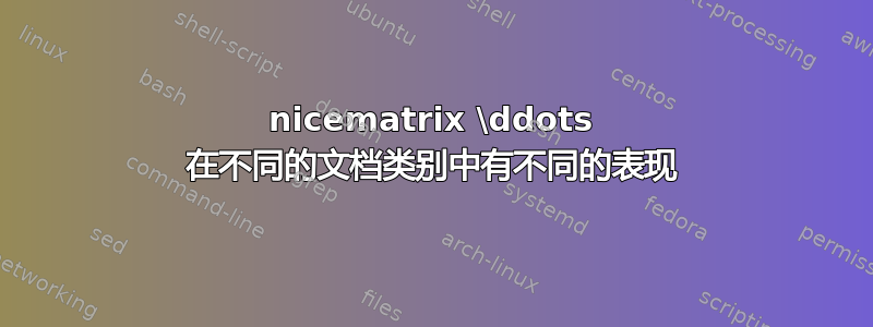 nicematrix \ddots 在不同的文档类别中有不同的表现