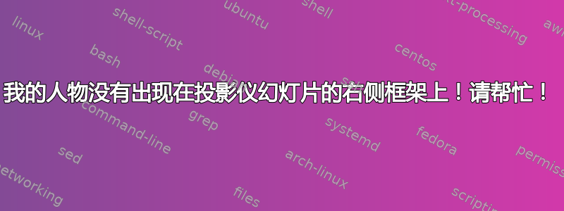 我的人物没有出现在投影仪幻灯片的右侧框架上！请帮忙！