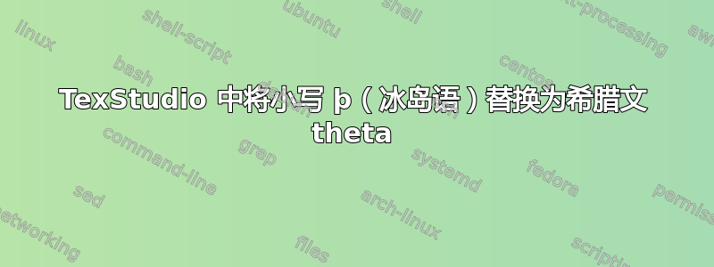 TexStudio 中将小写 þ（冰岛语）替换为希腊文 theta