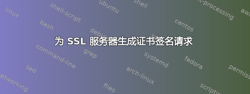 为 SSL 服务器生成证书签名请求