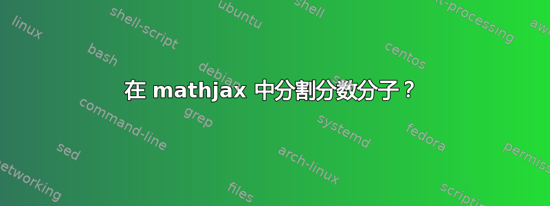 在 mathjax 中分割分数分子？