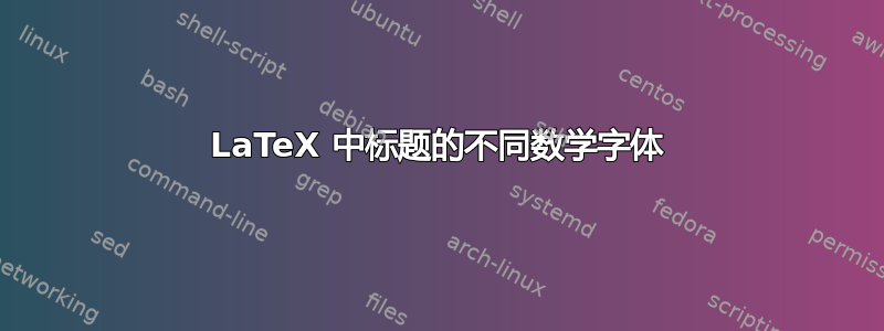 LaTeX 中标题的不同数学字体