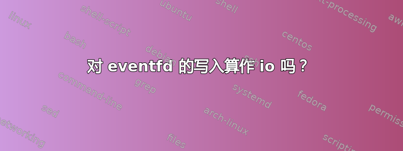 对 eventfd 的写入算作 io 吗？