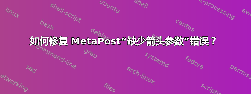 如何修复 MetaPost“缺少箭头参数”错误？