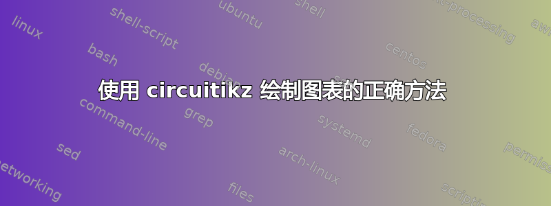 使用 circuitikz 绘制图表的正确方法