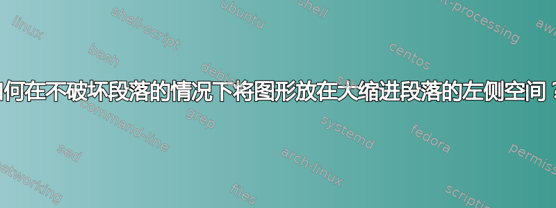 如何在不破坏段落的情况下将图形放在大缩进段落的左侧空间？