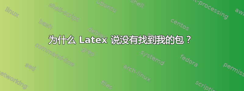 为什么 Latex 说没有找到我的包？