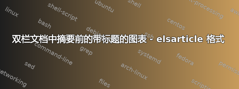 双栏文档中摘要前的带标题的图表 - elsarticle 格式