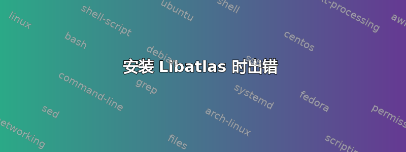 安装 Libatlas 时出错