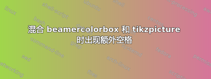 混合 beamercolorbox 和 tikzpicture 时出现额外空格