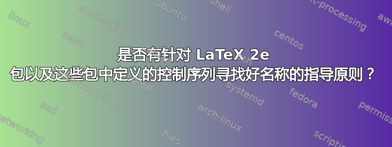 是否有针对 LaTeX 2e 包以及这些包中定义的控制序列寻找好名称的指导原则？