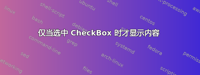 仅当选中 CheckBox 时才显示内容