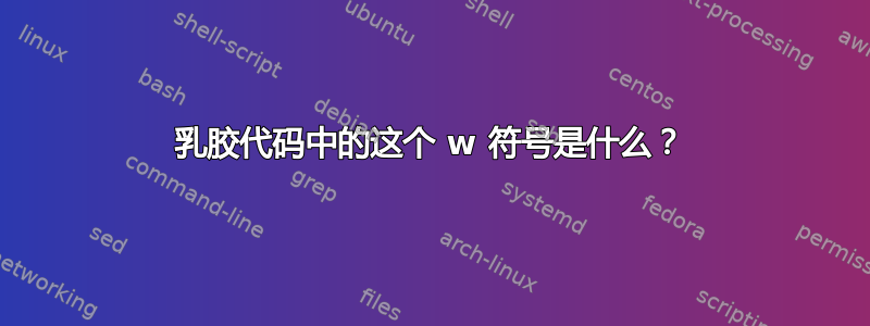 乳胶代码中的这个 w 符号是什么？