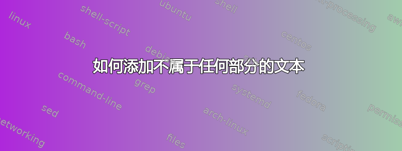 如何添加不属于任何部分的文本