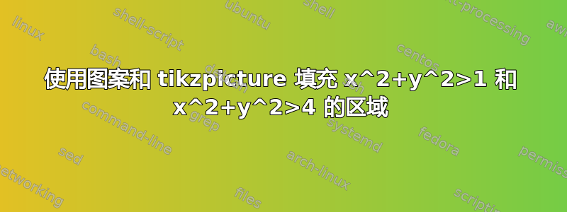 使用图案和 tikzpicture 填充 x^2+y^2>1 和 x^2+y^2>4 的区域