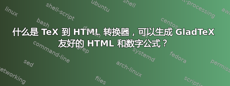 什么是 TeX 到 HTML 转换器，可以生成 GladTeX 友好的 HTML 和数字公式？