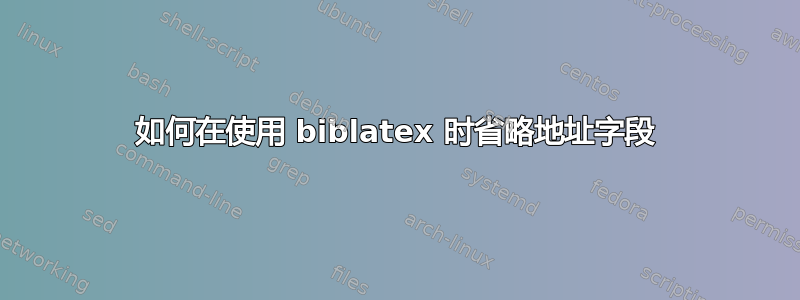 如何在使用 biblatex 时省略地址字段