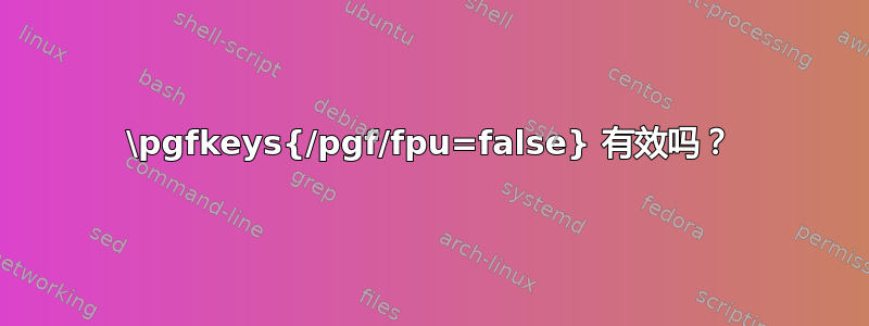 \pgfkeys{/pgf/fpu=false} 有效吗？