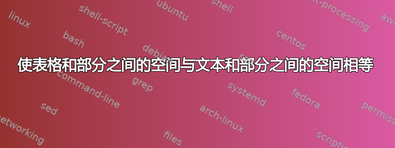 使表格和部分之间的空间与文本和部分之间的空间相等