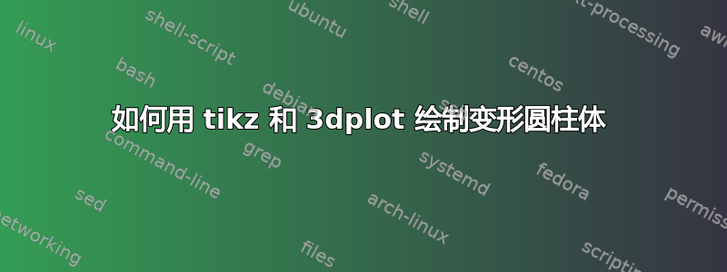 如何用 tikz 和 3dplot 绘制变形圆柱体