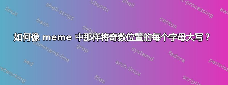 如何像 meme 中那样将奇数位置的每个字母大写？