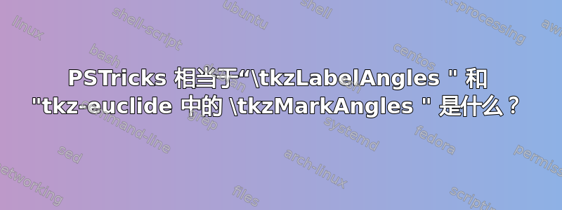 PSTricks 相当于“\tkzLabelAngles " 和 "tkz-euclide 中的 \tkzMarkAngles " 是什么？