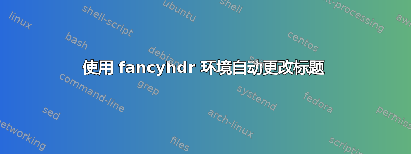 使用 fancyhdr 环境自动更改标题