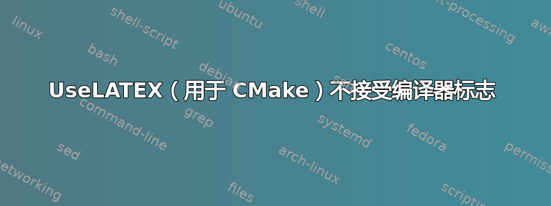 UseLATEX（用于 CMake）不接受编译器标志