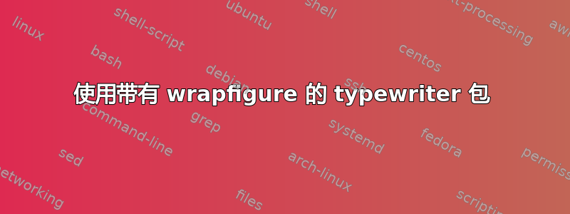 使用带有 wrapfigure 的 typewriter 包