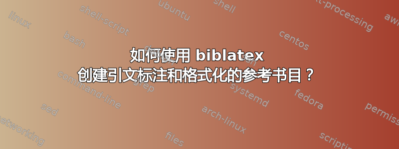 如何使用 biblatex 创建引文标注和格式化的参考书目？