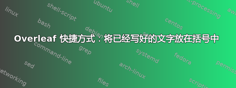 Overleaf 快捷方式：将已经写好的文字放在括号中